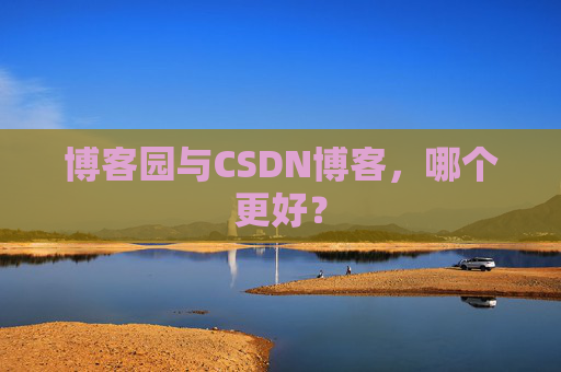 博客园与CSDN博客，哪个更好？