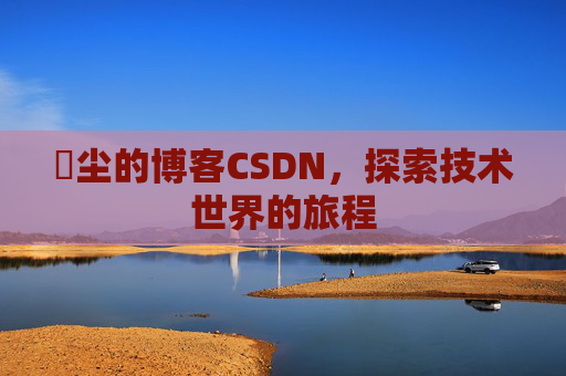 玦尘的博客CSDN，探索技术世界的旅程
