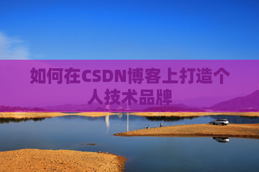 如何在CSDN博客上打造个人技术品牌